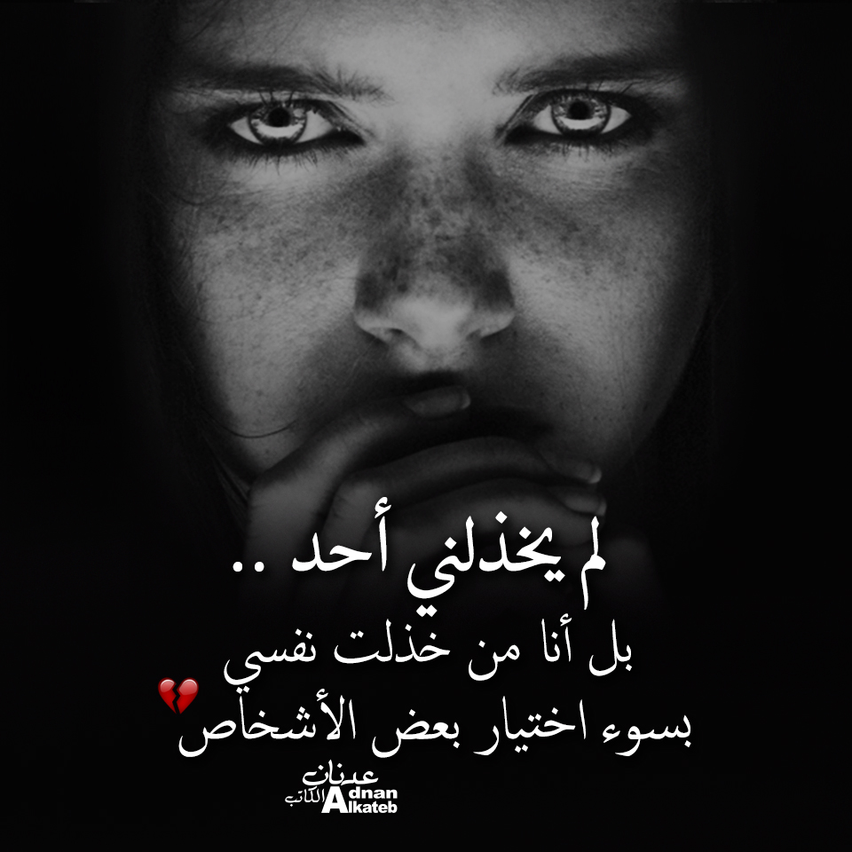 لم يخذلني أحد ..بل أنا من خذلت نفسي بسوء اختيار بعض الأشخاص كلمات عدنان الكاتب 