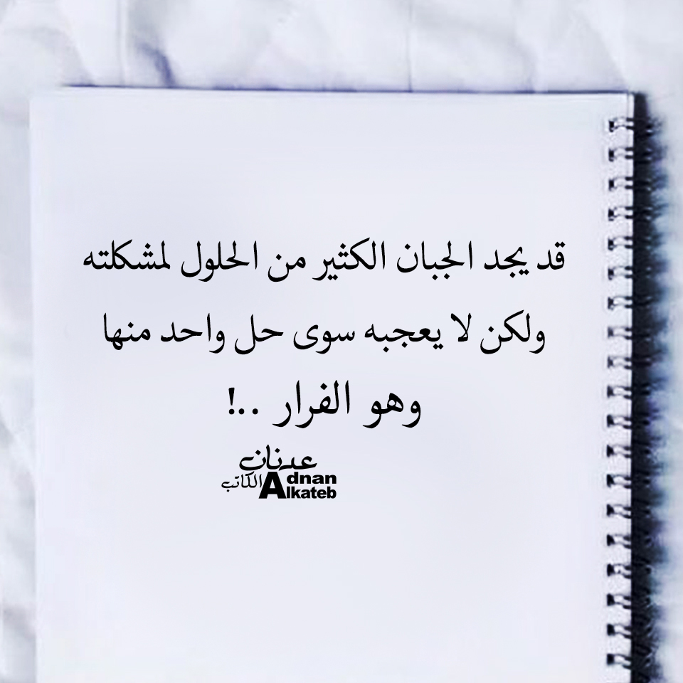 قد يجد الجبان الكثير من الحلول لمشكلته ولكن لا يعجبه سوى حل واحد منها وهو الفرار ..!