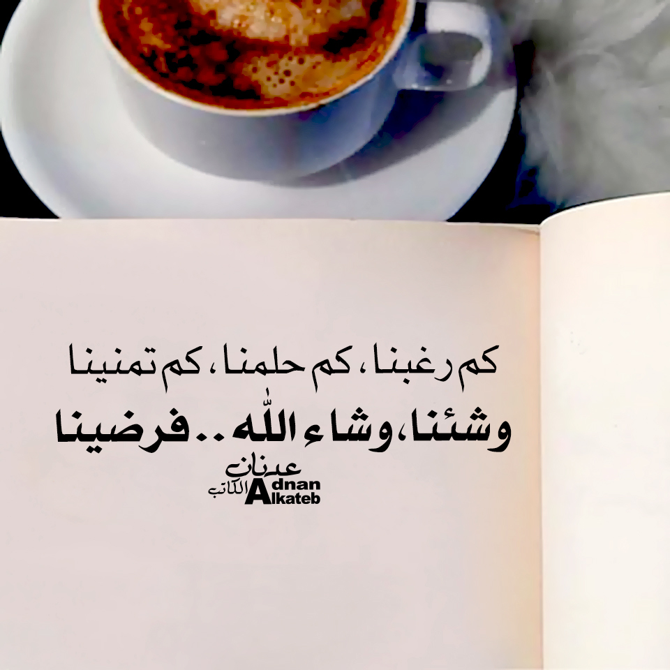 كم رغبنا،كم حلمنا،كم تمنينا وشئنا،وشاء الله..فرضينا