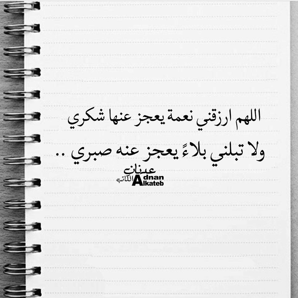 اللهم ارزقني نعمة يعجز عنها شكري ولا تبلني بلاء يعجز عنه صبري ..