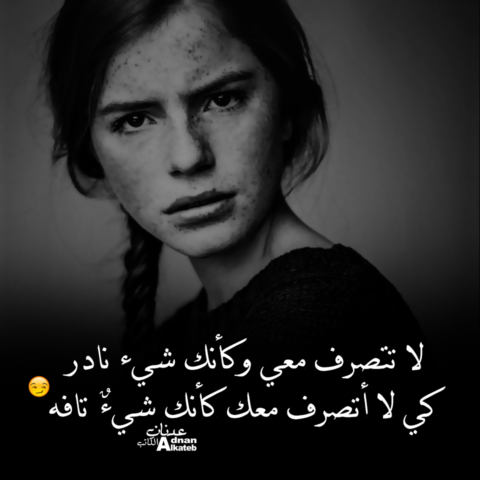 لا تتصرف معي وكأنك شئ نادر كي لا أتصرف معك كأنك شئ تافه