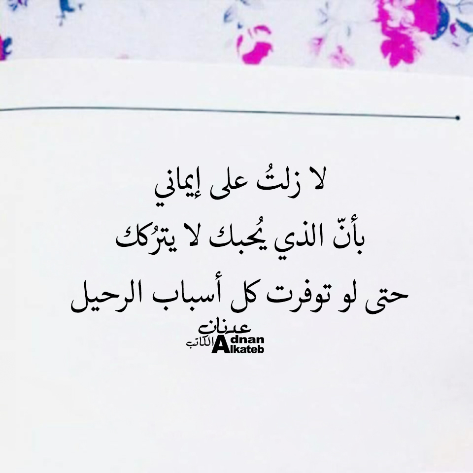 لا زلت على إيماني بأن الذي يحبك لا يتركك حتى لو توفرت كل أسباب الرحيل