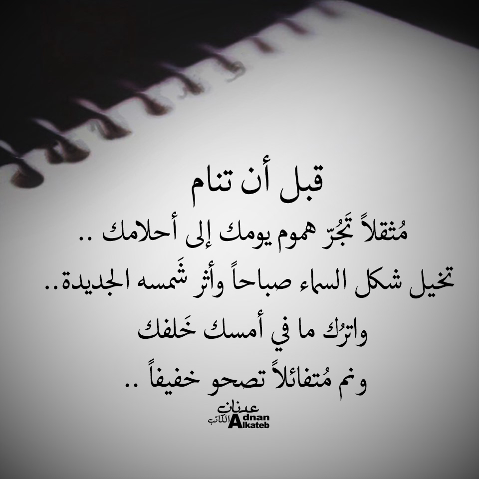 قبل أن تنام مثقلا تجر هموم يومك إلى أحلامك .. تخيل شكل السماء صباحا وأثر شمسه الجديدة..واترك ما في أمسك خلفك ونم متفائلا تصحو خفيفا ..