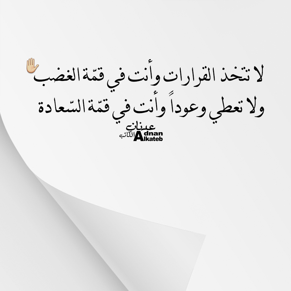لا تتخذ القرارات وأنت في قمة الغضب ولاتعطي وعودا وأنت في قمة السعادة كلمات عدنان الكاتب 