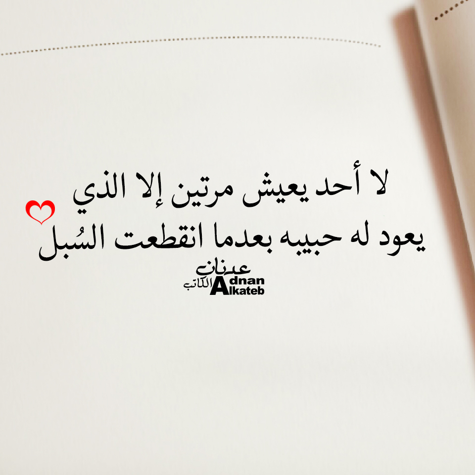 لا أحد يعيش مرتين إلا الذي يعود له حبيبه بعدما انقطعت السبل