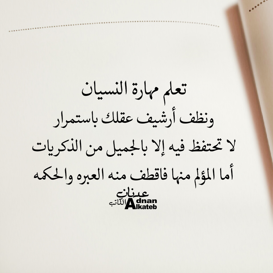 تعلم مهارة النسيان ونظف أرشيف عقلك باستمرار لا تحتفظ فيه إلا بالجميل من الذكريات أما المؤلم منها فاقطف منه العبرة والحكمة