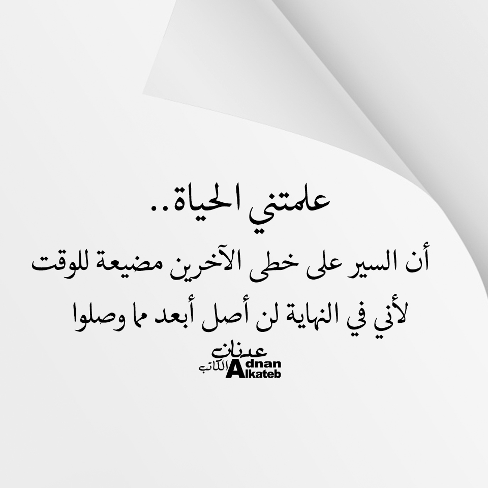 علمتني الحياة.. أن السير على خطى الاخرين مضيعة للوقت لأني في النهاية لن أصل أبعد مما وصلوا