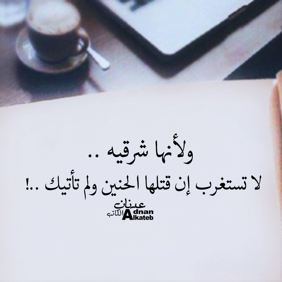 ولأنها شرقيه ..لا تستغرب إن قتلها الحنين ولم تأايك ..! كلمات عدنان الكاتب