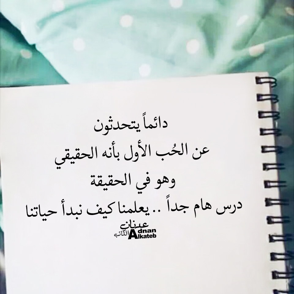 كلمات عدنان الكاتب دائما يتحدثون عن الحب الأول بأنه حقيقي وهو في الحقيقة درس هام جدا ..يعلمنا كيف نبدأ حياتنا
