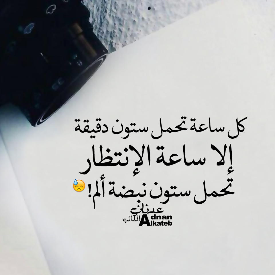 كل ساعة تحمل ستون دقيقة إلا ساعة الإنتظار تحمل ستون نبضة ألم!