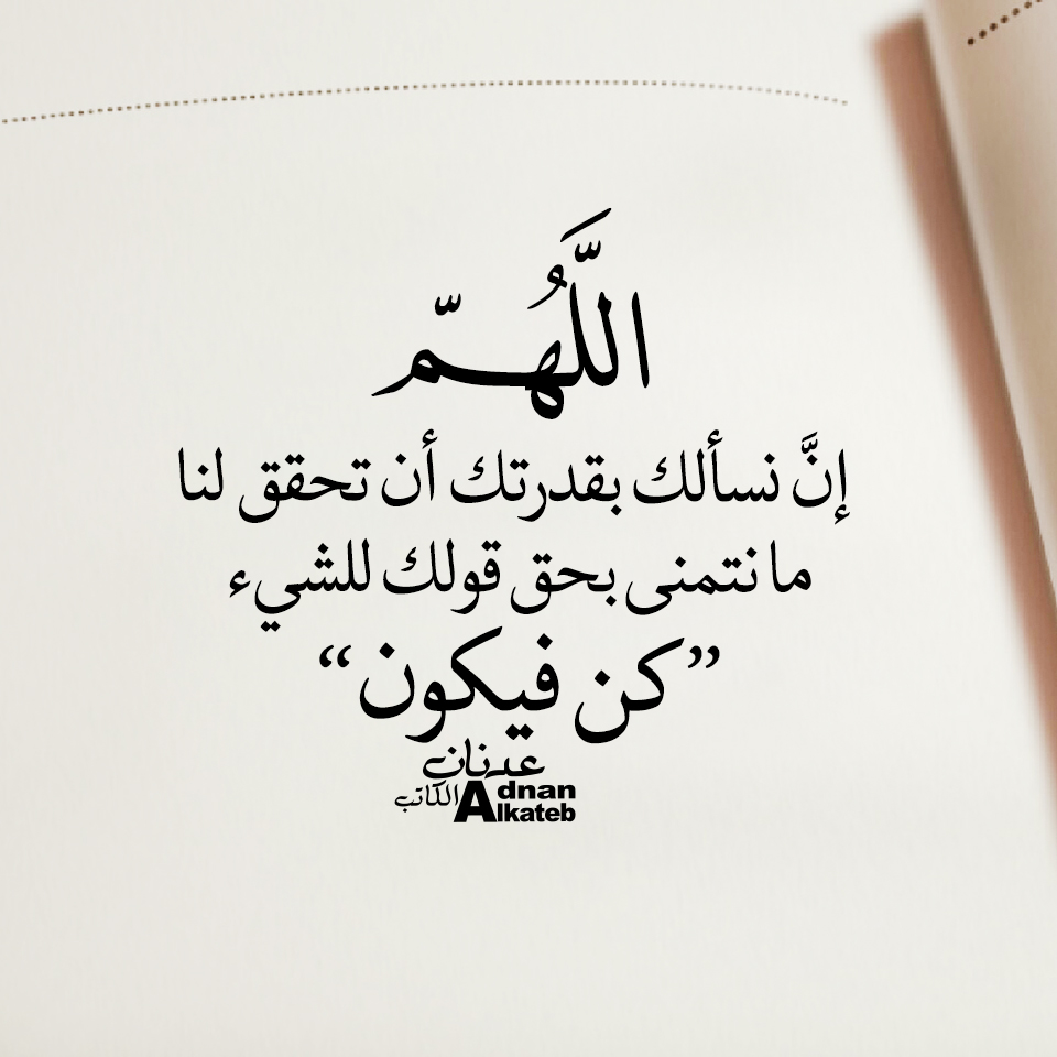 اللهم إن نسألك بقدرتك أن تحقق لنا ما نتمنى بحق قولك للشئ ’’كن فيكون‘‘