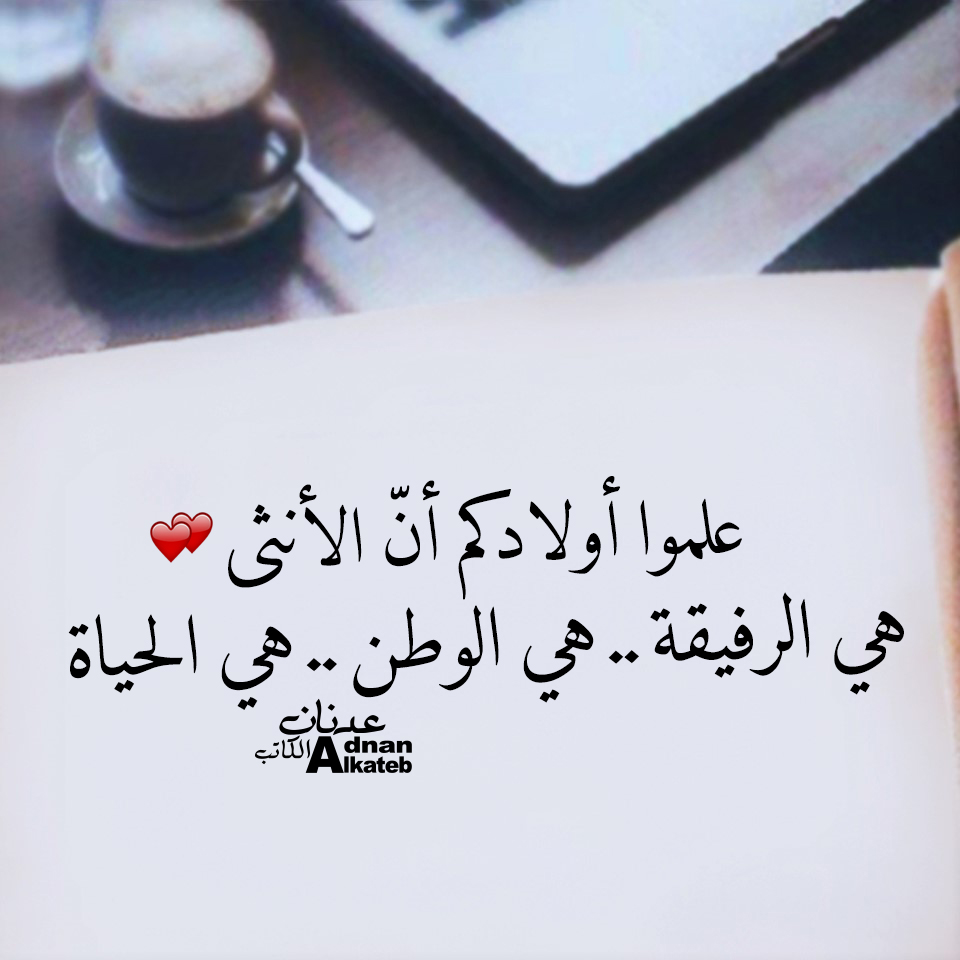 علموا أولادكم أن الأنثى هي الرفيقة.. هي الوطن.. هي الحياة