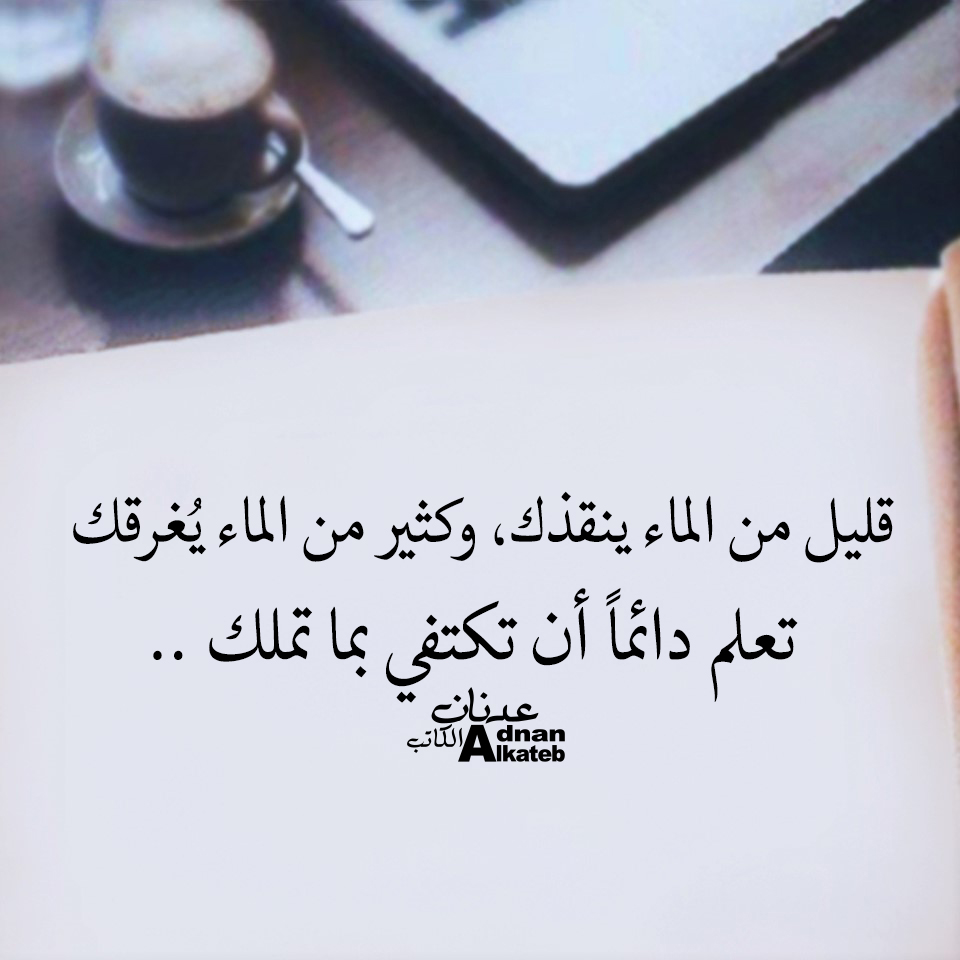 قليل من الماء ينقذك،وكثير من الماء يغرقك تعلم دائما أن تكتفي بما تملك ..