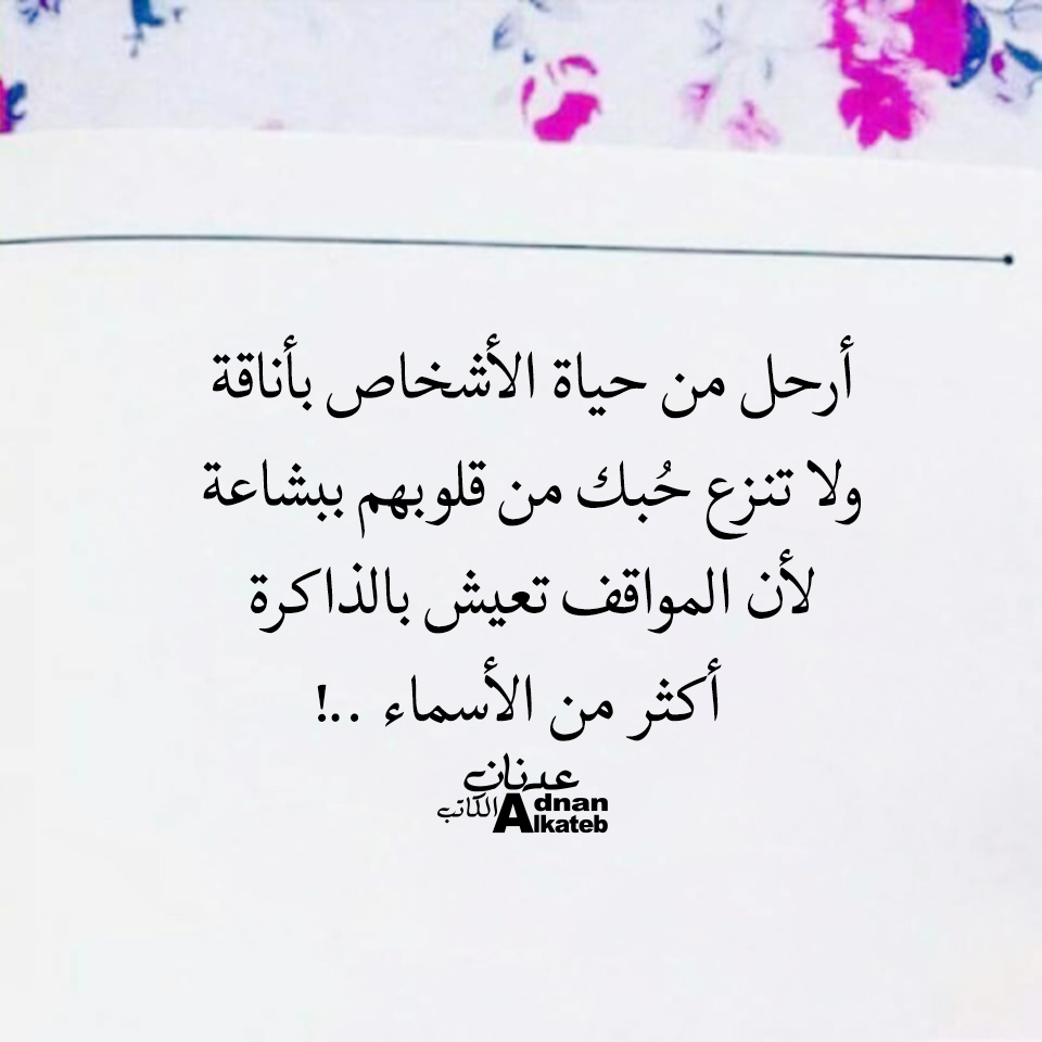 أرحل من حياة الأشخاص بأناقة ولا تنزع حبك من قلوبهم ببشاعة لأن المواقف تعيش بالذاكرة أكثر من الأسماء ..!