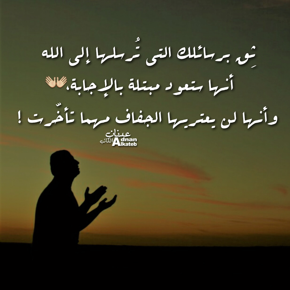 ثق برسائلك التي ترسلها إلى الله أنها ستعود مبتلة بالإجابة وأنها لن يعتربها الجفاف مهما تأخرت